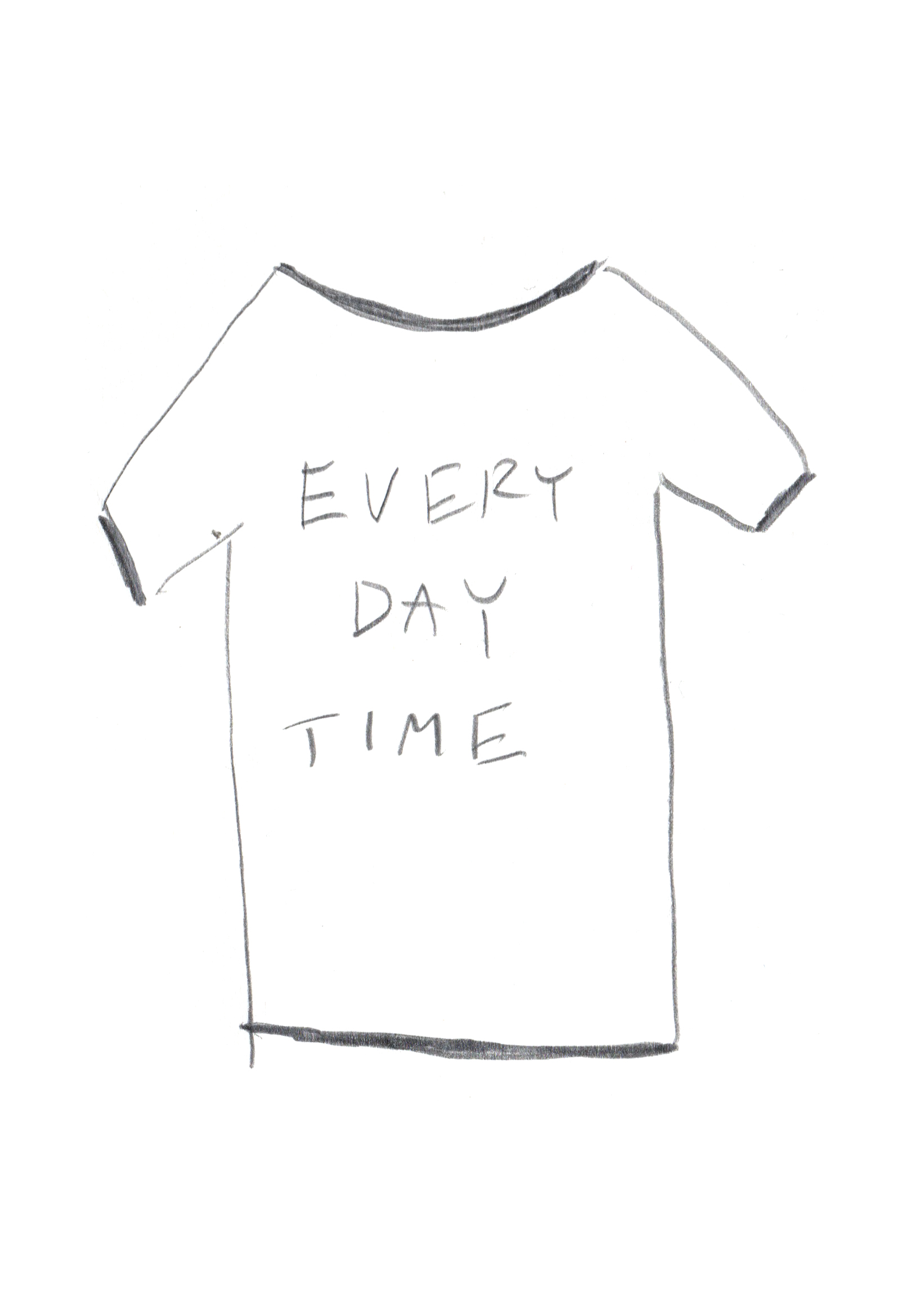 pencil drawing of a t-shirt with the text: "EVERY DAY TIME"